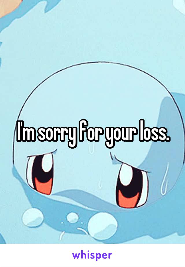 I'm sorry for your loss.