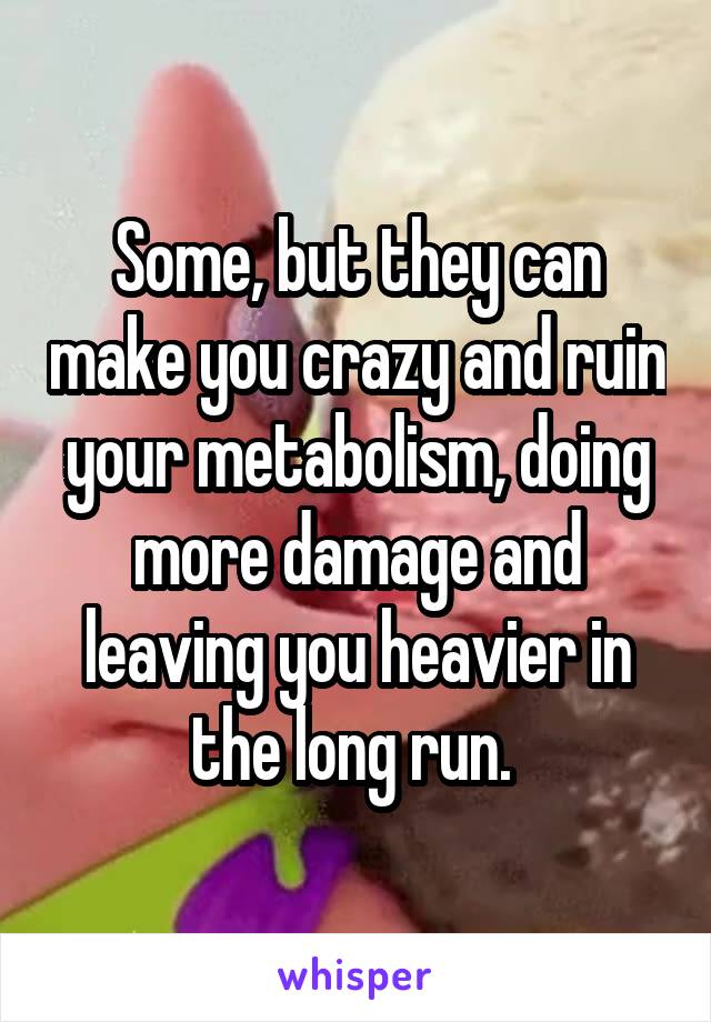 Some, but they can make you crazy and ruin your metabolism, doing more damage and leaving you heavier in the long run. 