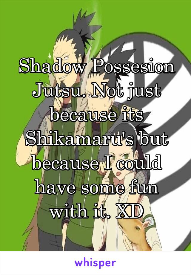 Shadow Possesion Jutsu. Not just because its Shikamaru's but because I could have some fun with it. XD