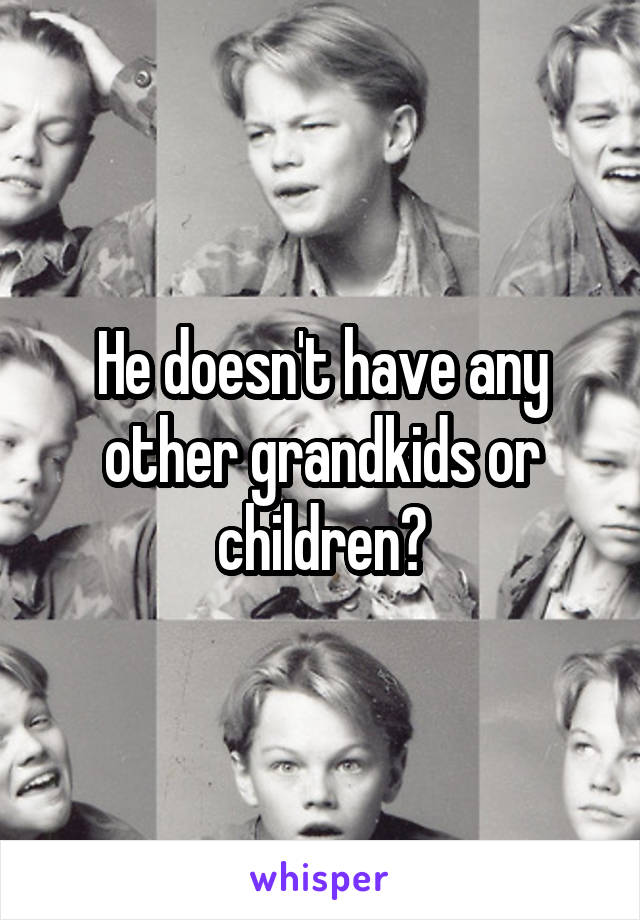 He doesn't have any other grandkids or children?