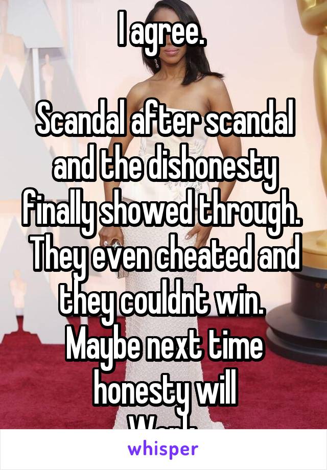 I agree. 

Scandal after scandal and the dishonesty finally showed through. 
They even cheated and they couldnt win. 
Maybe next time honesty will
Work 