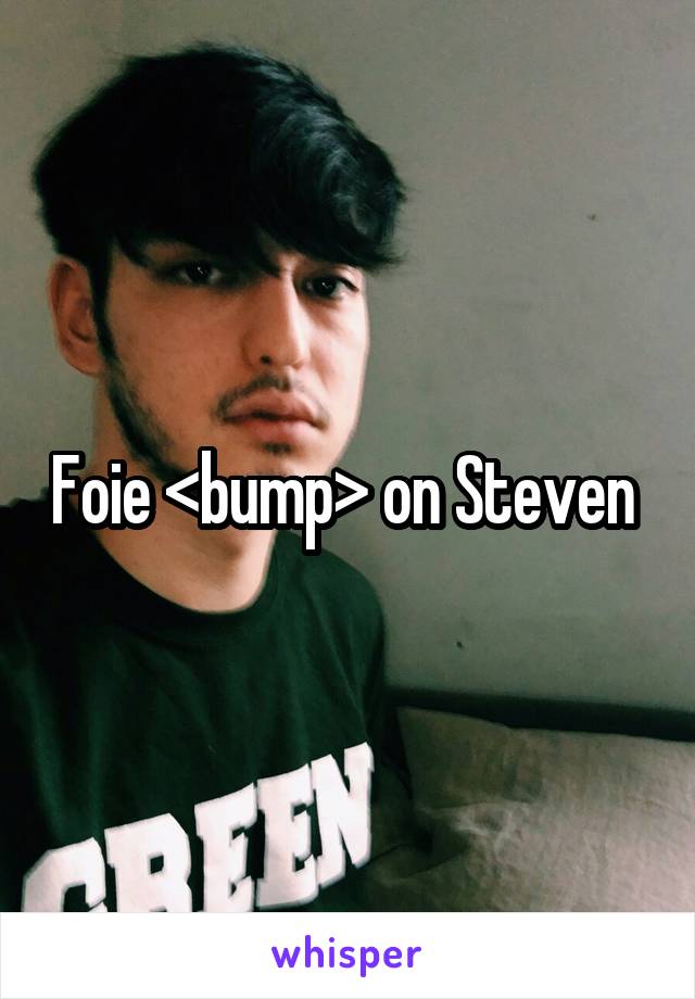 Foie <bump> on Steven 