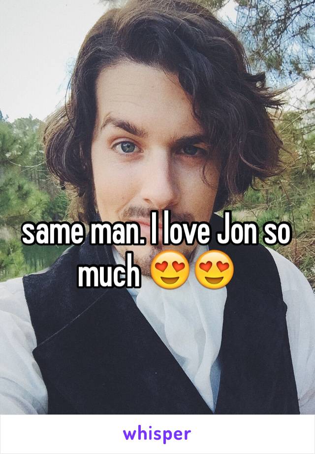 same man. I love Jon so much 😍😍