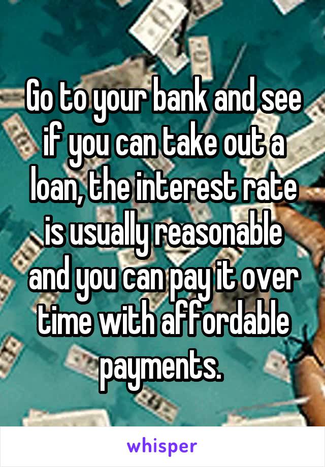Go to your bank and see if you can take out a loan, the interest rate is usually reasonable and you can pay it over time with affordable payments. 