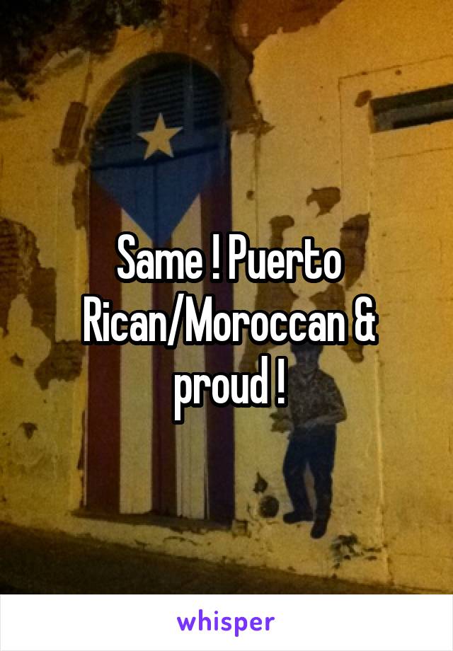 Same ! Puerto Rican/Moroccan & proud !