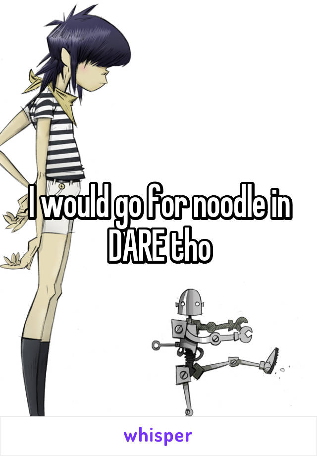 I would go for noodle in DARE tho