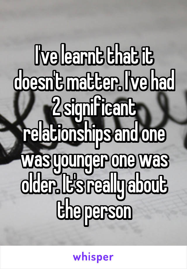 I've learnt that it doesn't matter. I've had 2 significant relationships and one was younger one was older. It's really about the person