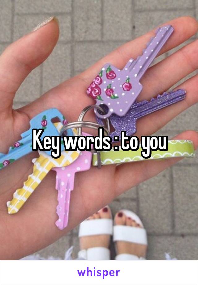 Key words : to you