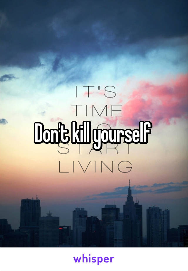 Don't kill yourself 