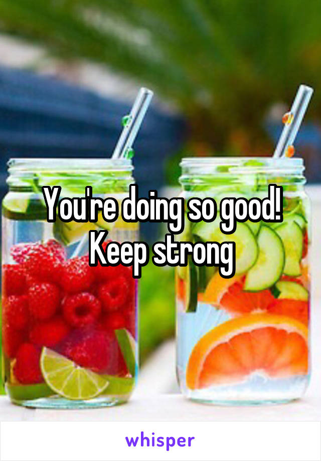 You're doing so good! Keep strong