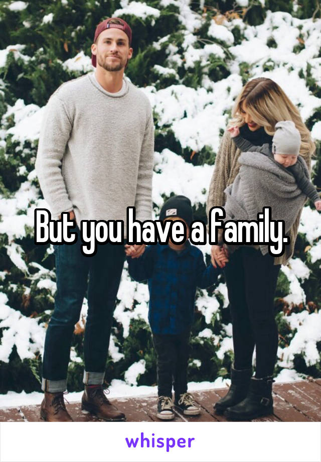 But you have a family.