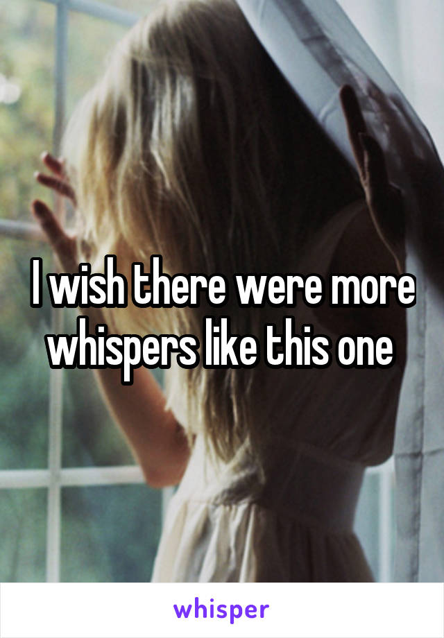 I wish there were more whispers like this one 