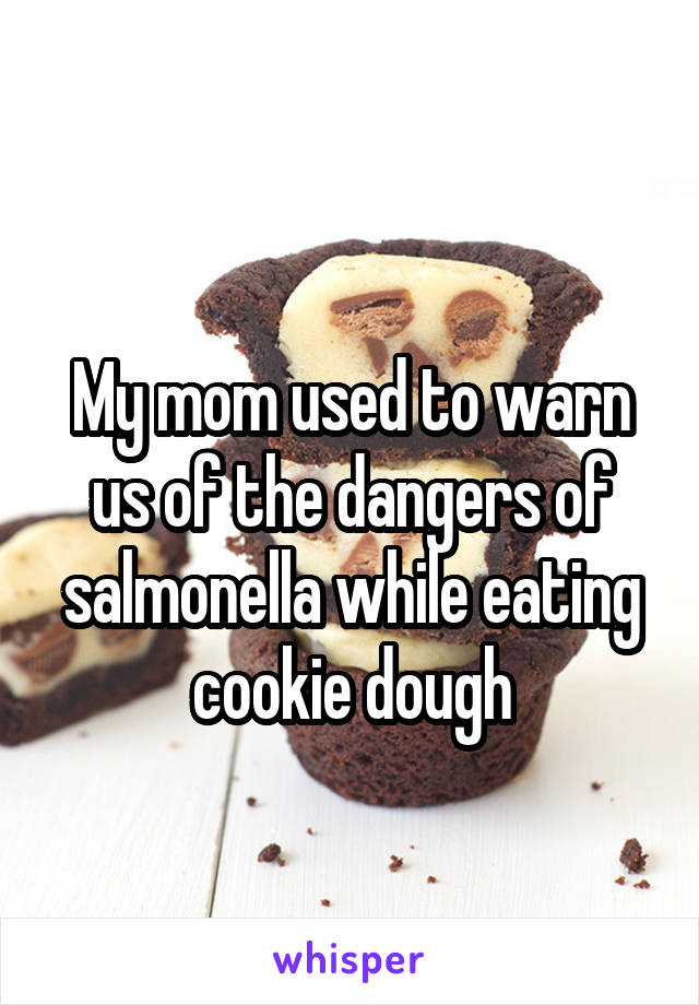 
My mom used to warn us of the dangers of salmonella while eating cookie dough