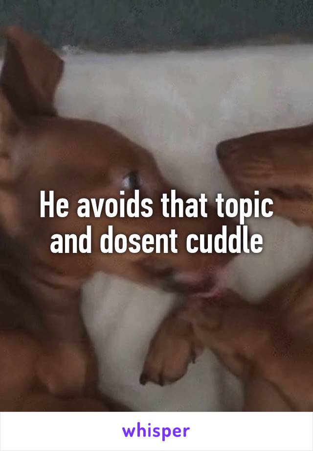 He avoids that topic and dosent cuddle