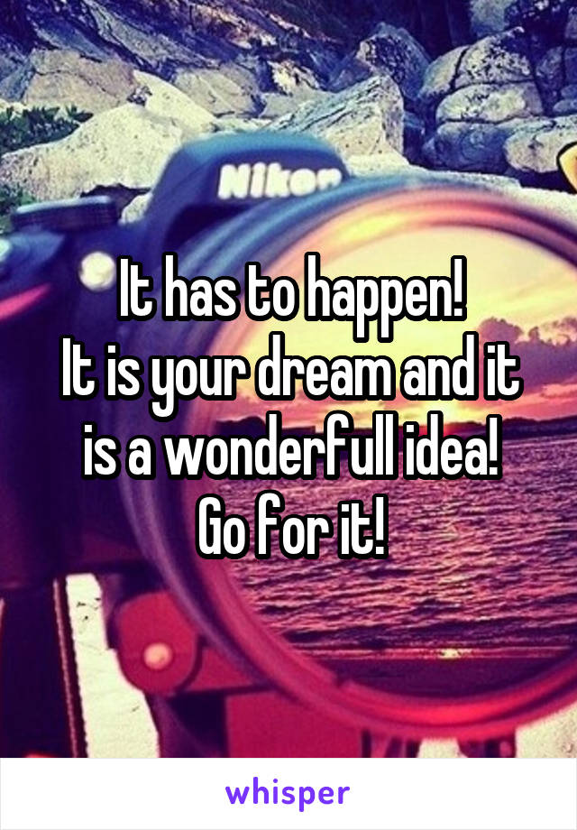 It has to happen!
It is your dream and it is a wonderfull idea!
Go for it!
