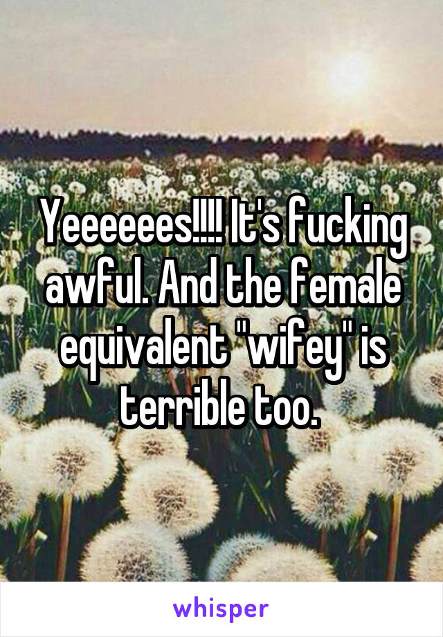 Yeeeeees!!!! It's fucking awful. And the female equivalent "wifey" is terrible too. 
