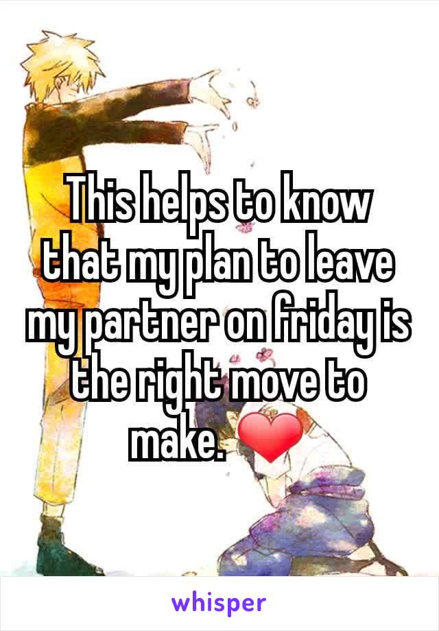 This helps to know that my plan to leave my partner on friday is the right move to make. ❤