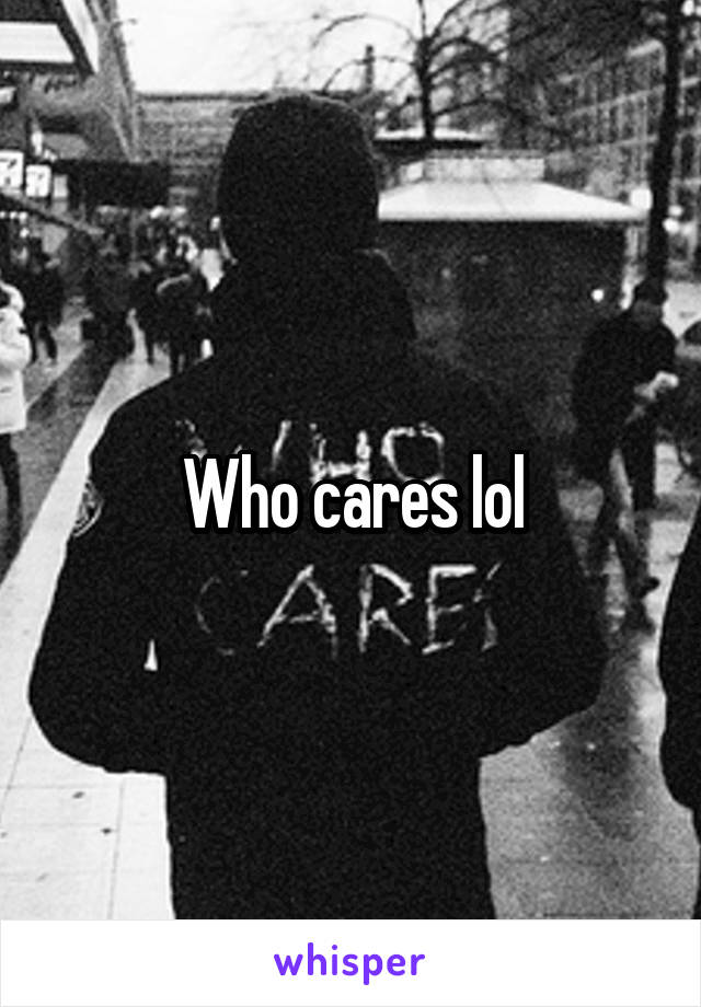 Who cares lol