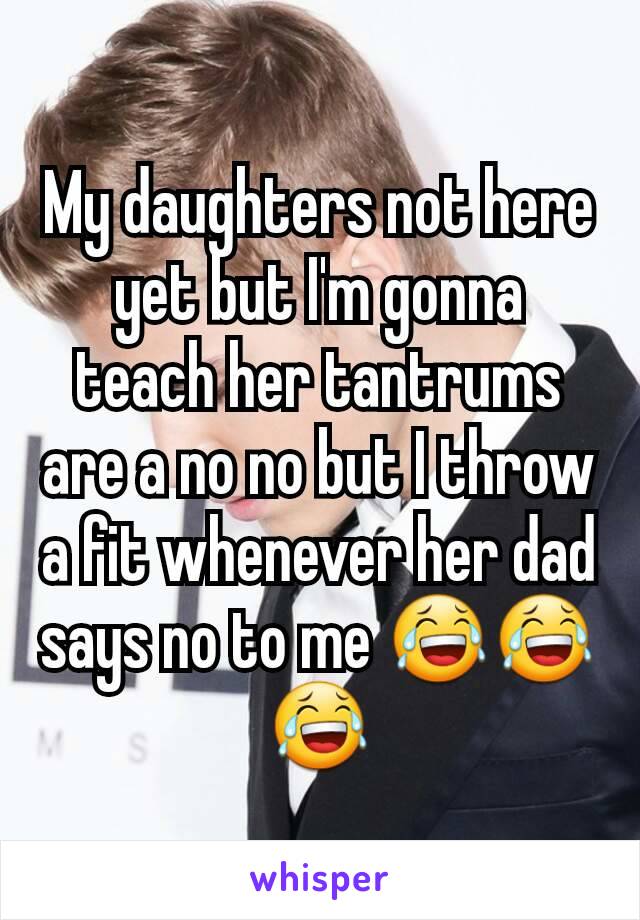My daughters not here yet but I'm gonna teach her tantrums are a no no but I throw a fit whenever her dad says no to me 😂😂😂
