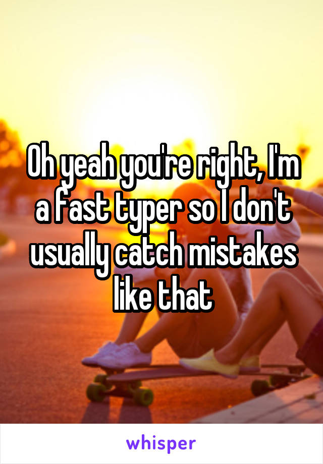 Oh yeah you're right, I'm a fast typer so I don't usually catch mistakes like that