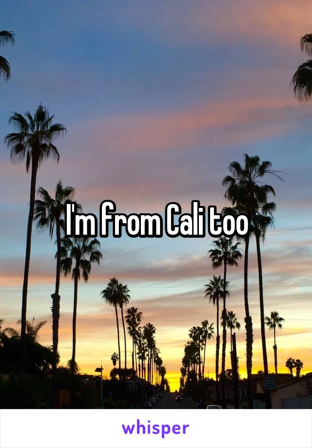I'm from Cali too