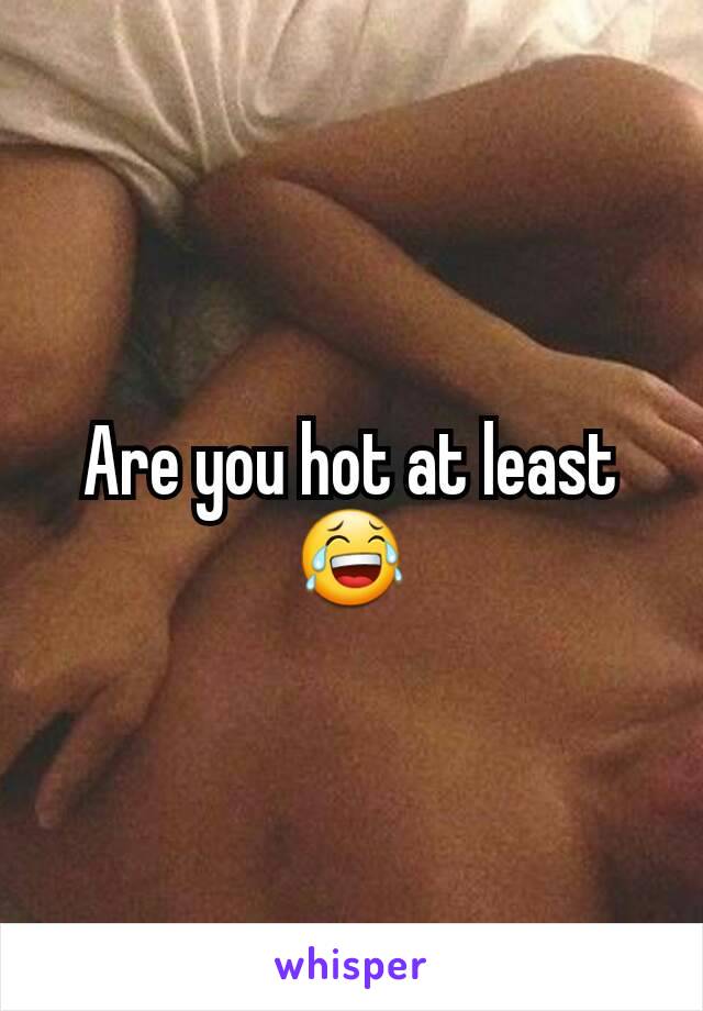 Are you hot at least 😂