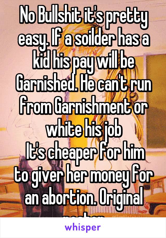 No Bullshit it's pretty easy. If a soilder has a kid his pay will be Garnished. He can't run from Garnishment or white his job
 It's cheaper for him to giver her money for an abortion. Original poster