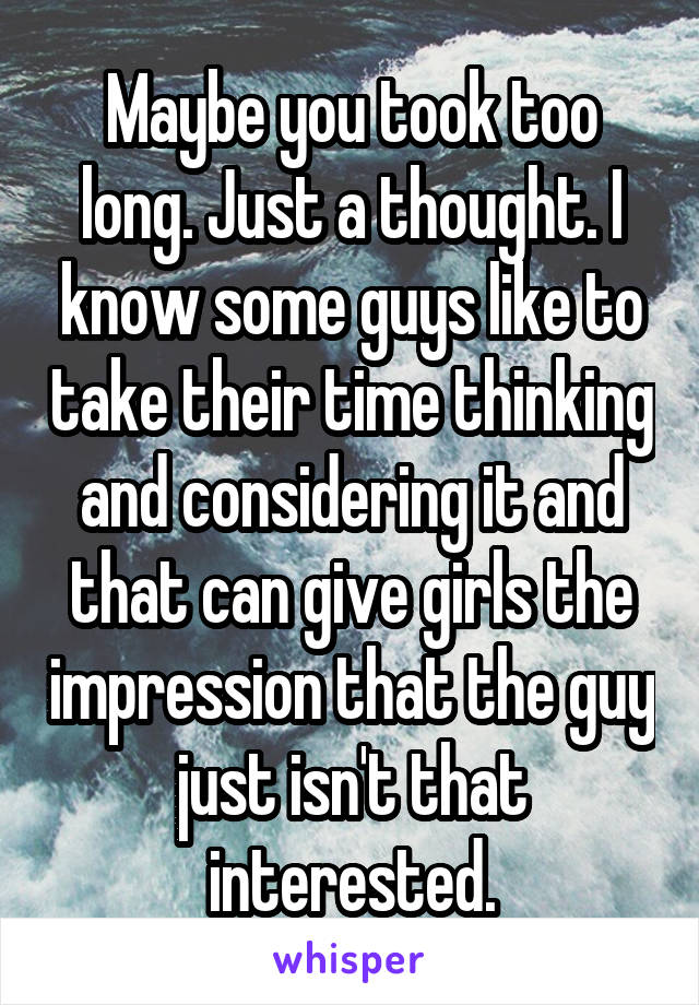 Maybe you took too long. Just a thought. I know some guys like to take their time thinking and considering it and that can give girls the impression that the guy just isn't that interested.