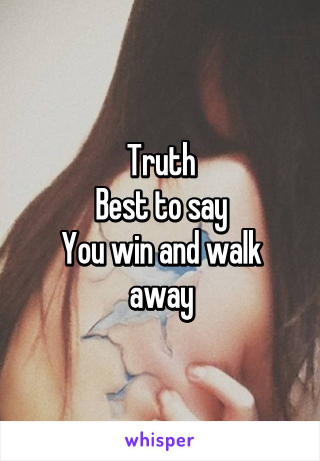 Truth
Best to say
You win and walk away