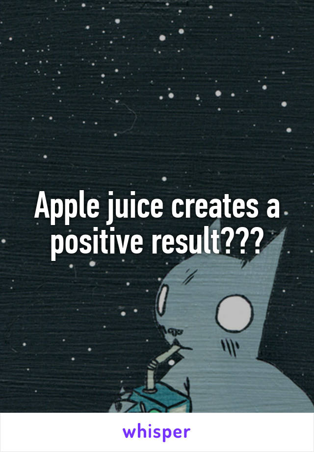 Apple juice creates a positive result???