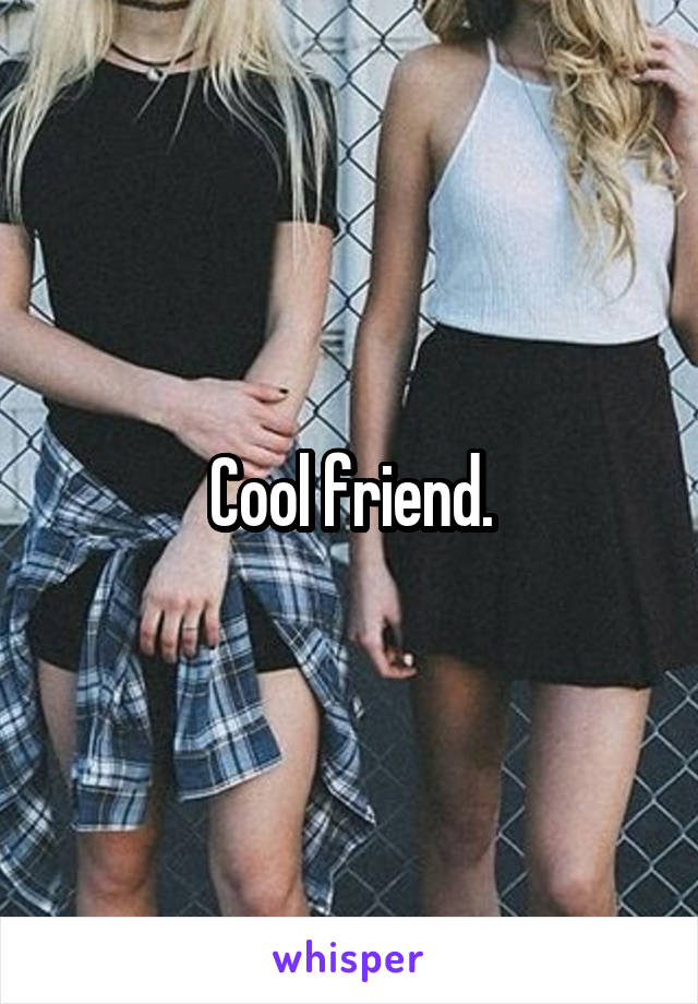 Cool friend.