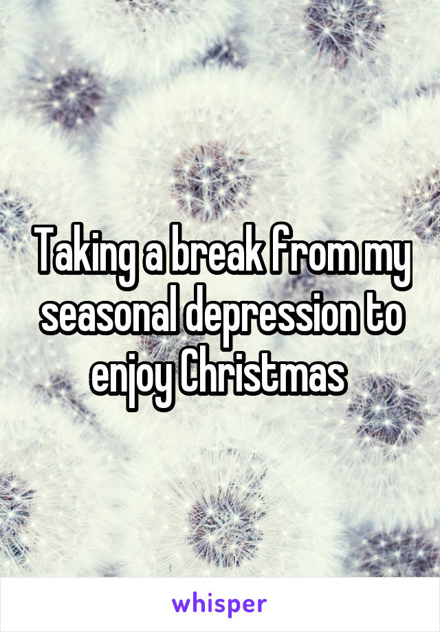 Taking a break from my seasonal depression to enjoy Christmas 