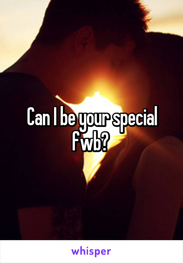 Can I be your special fwb? 