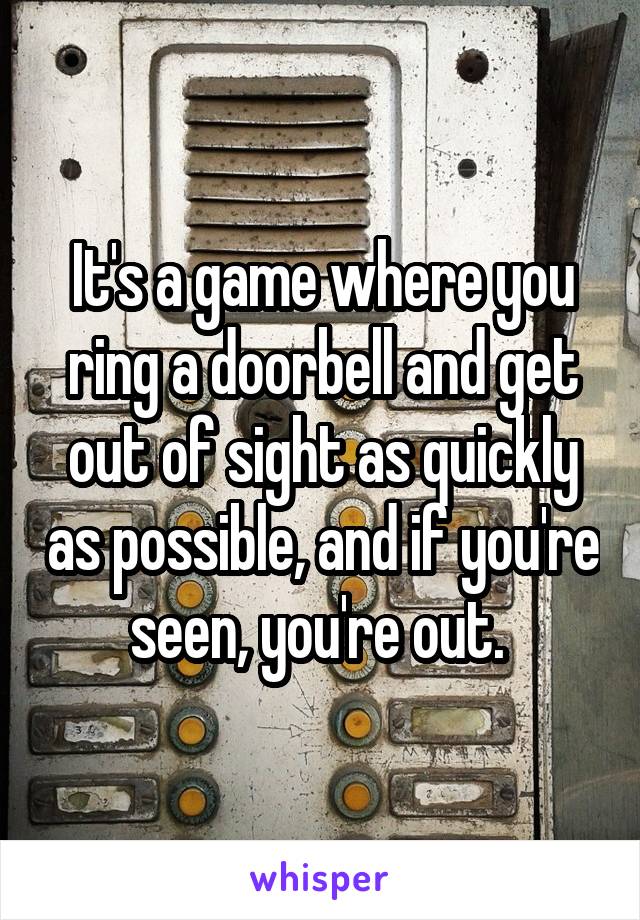 It's a game where you ring a doorbell and get out of sight as quickly as possible, and if you're seen, you're out. 