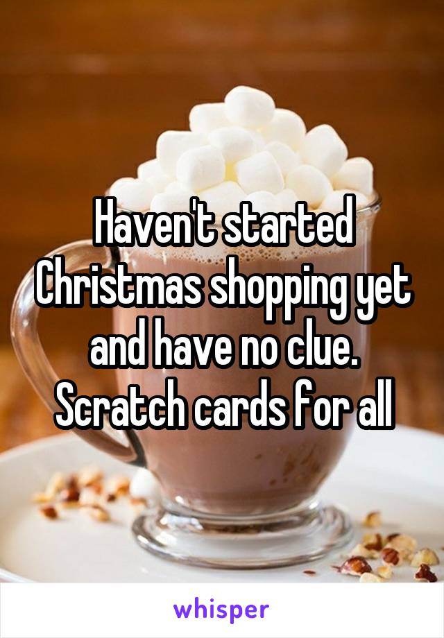 Haven't started Christmas shopping yet and have no clue. Scratch cards for all