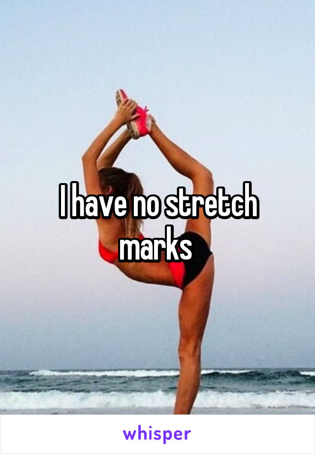 I have no stretch marks 