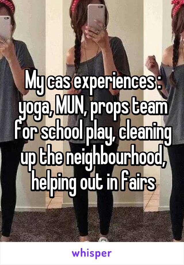 My cas experiences : yoga, MUN, props team for school play, cleaning up the neighbourhood, helping out in fairs