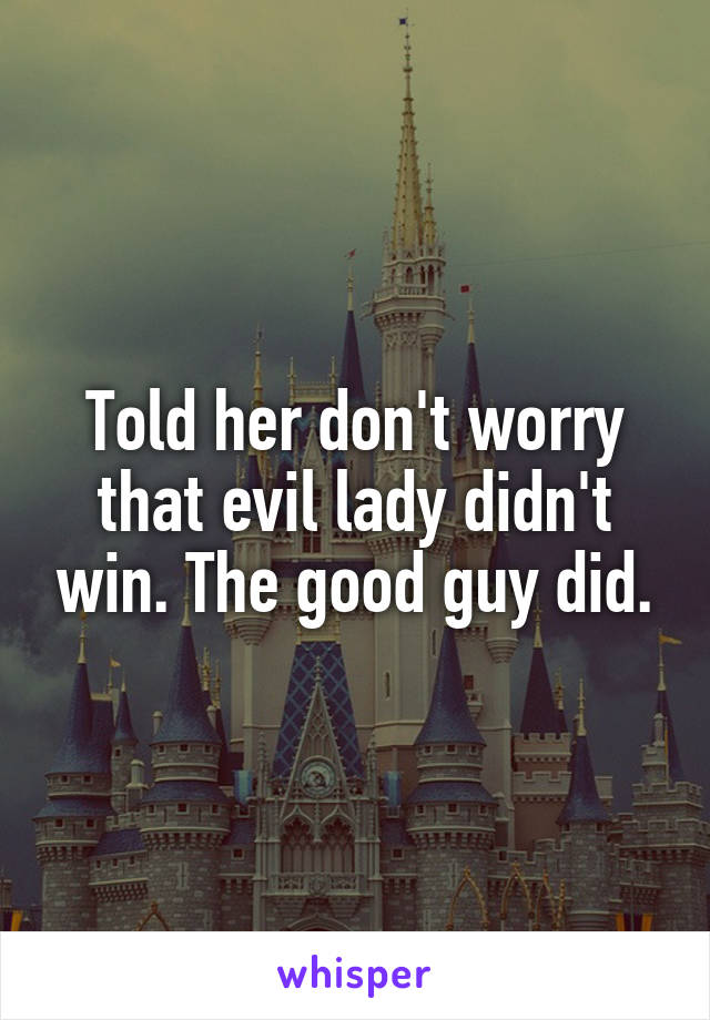 Told her don't worry that evil lady didn't win. The good guy did.