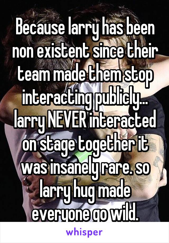 Because larry has been non existent since their team made them stop interacting publicly... larry NEVER interacted on stage together it was insanely rare. so larry hug made everyone go wild.