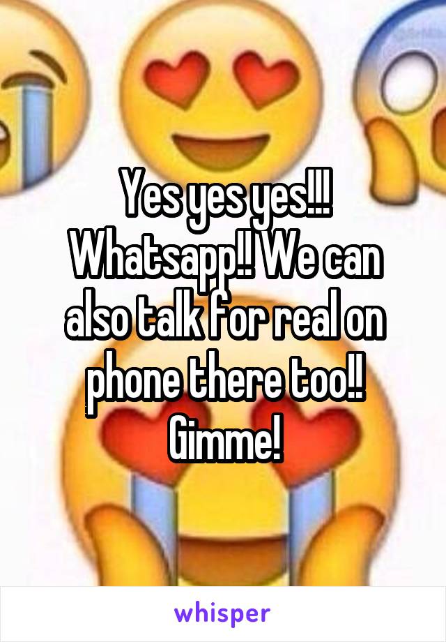 Yes yes yes!!!
Whatsapp!! We can also talk for real on phone there too!! Gimme!