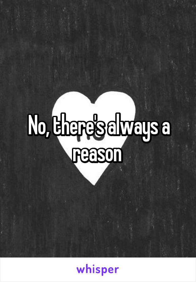No, there's always a reason 