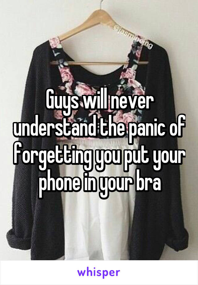 Guys will never understand the panic of forgetting you put your phone in your bra