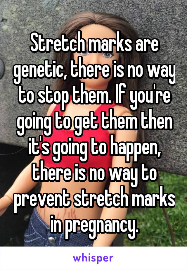 Stretch marks are genetic, there is no way to stop them. If you're going to get them then it's going to happen, there is no way to prevent stretch marks in pregnancy.