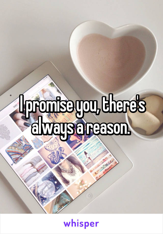I promise you, there's always a reason. 