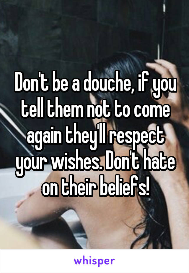 Don't be a douche, if you tell them not to come again they'll respect your wishes. Don't hate on their beliefs!