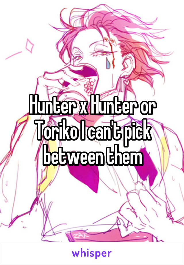 Hunter x Hunter or Toriko I can't pick between them