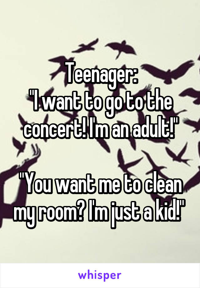 Teenager:
"I want to go to the concert! I'm an adult!"

"You want me to clean my room? I'm just a kid!" 