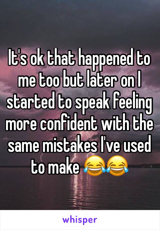 It's ok that happened to me too but later on I started to speak feeling more confident with the same mistakes I've used to make 😂😂