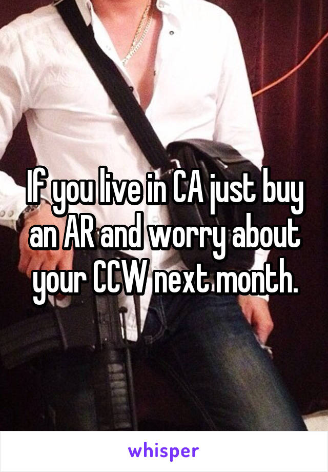 If you live in CA just buy an AR and worry about your CCW next month.