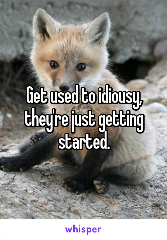 Get used to idiousy, they're just getting started.